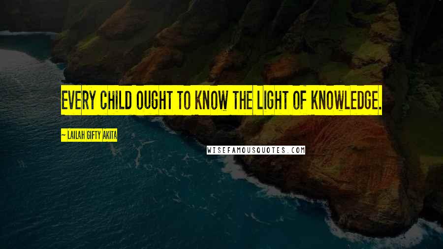 Lailah Gifty Akita Quotes: Every child ought to know the light of knowledge.