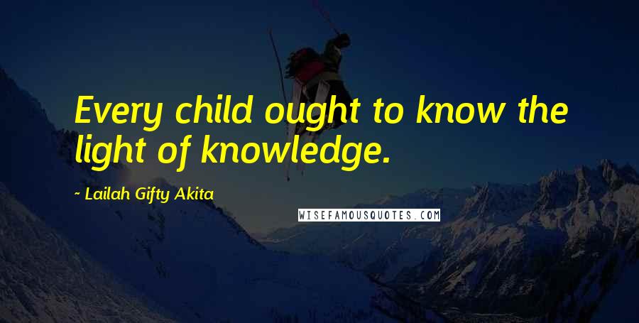 Lailah Gifty Akita Quotes: Every child ought to know the light of knowledge.