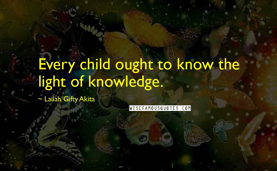 Lailah Gifty Akita Quotes: Every child ought to know the light of knowledge.