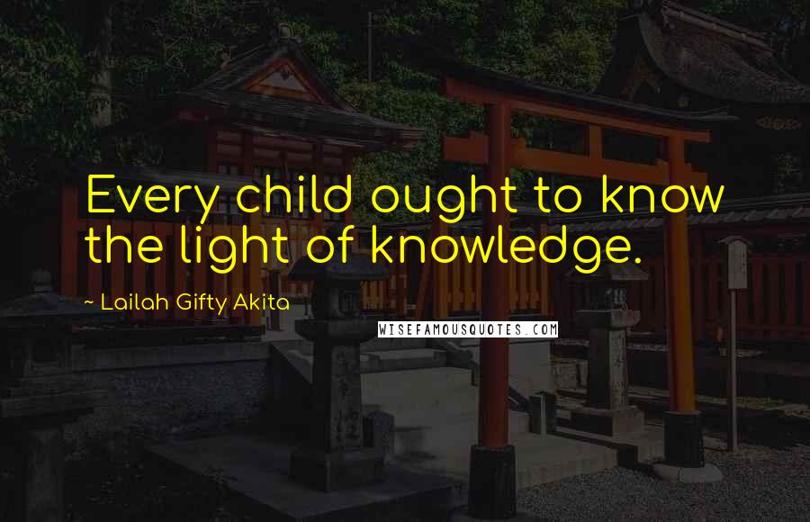 Lailah Gifty Akita Quotes: Every child ought to know the light of knowledge.