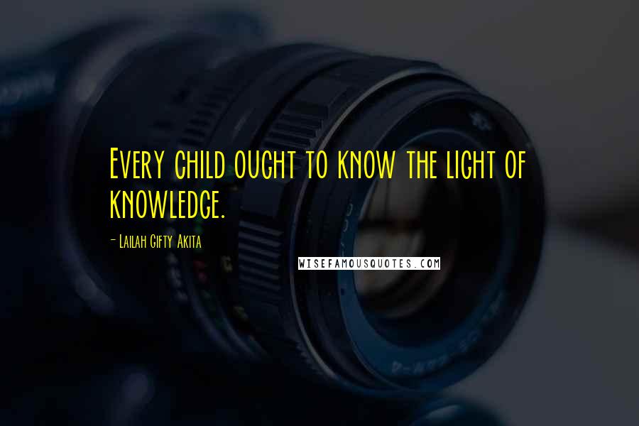 Lailah Gifty Akita Quotes: Every child ought to know the light of knowledge.