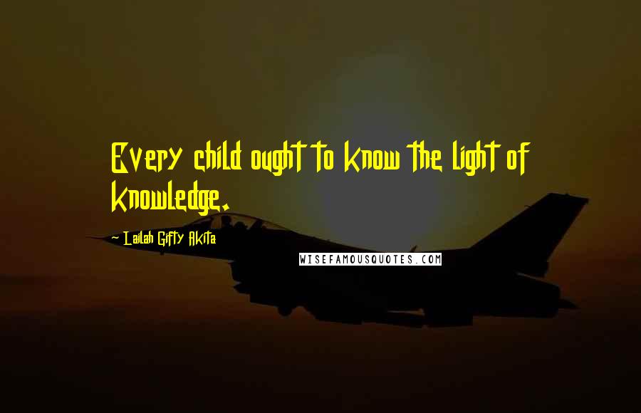 Lailah Gifty Akita Quotes: Every child ought to know the light of knowledge.