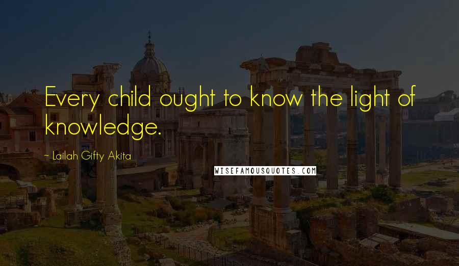 Lailah Gifty Akita Quotes: Every child ought to know the light of knowledge.