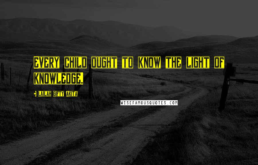 Lailah Gifty Akita Quotes: Every child ought to know the light of knowledge.