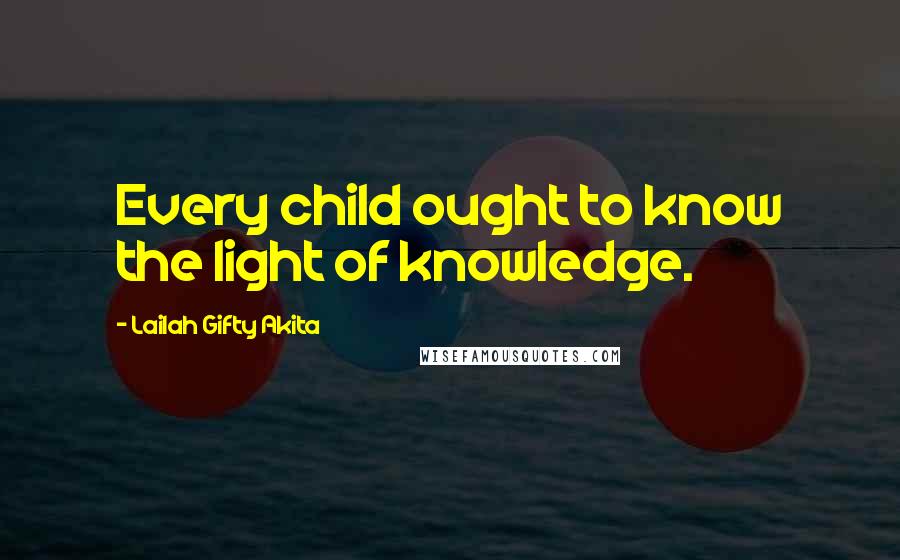 Lailah Gifty Akita Quotes: Every child ought to know the light of knowledge.