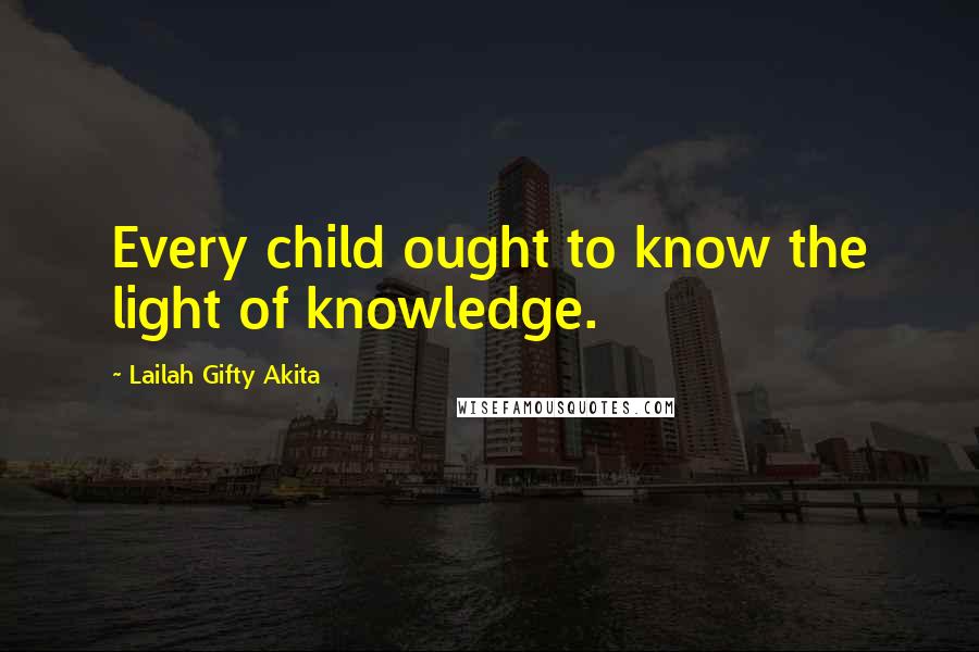 Lailah Gifty Akita Quotes: Every child ought to know the light of knowledge.