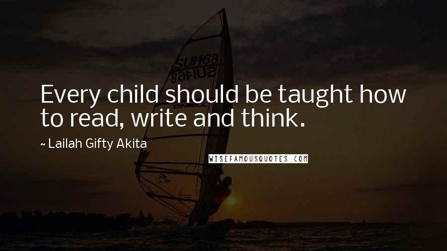 Lailah Gifty Akita Quotes: Every child should be taught how to read, write and think.