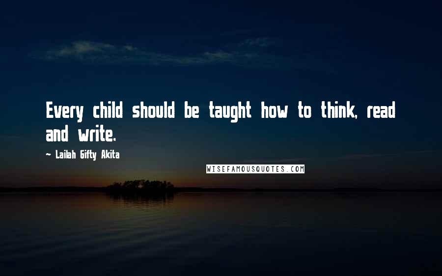 Lailah Gifty Akita Quotes: Every child should be taught how to think, read and write.