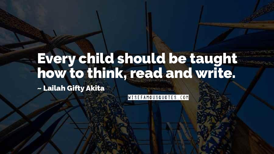 Lailah Gifty Akita Quotes: Every child should be taught how to think, read and write.