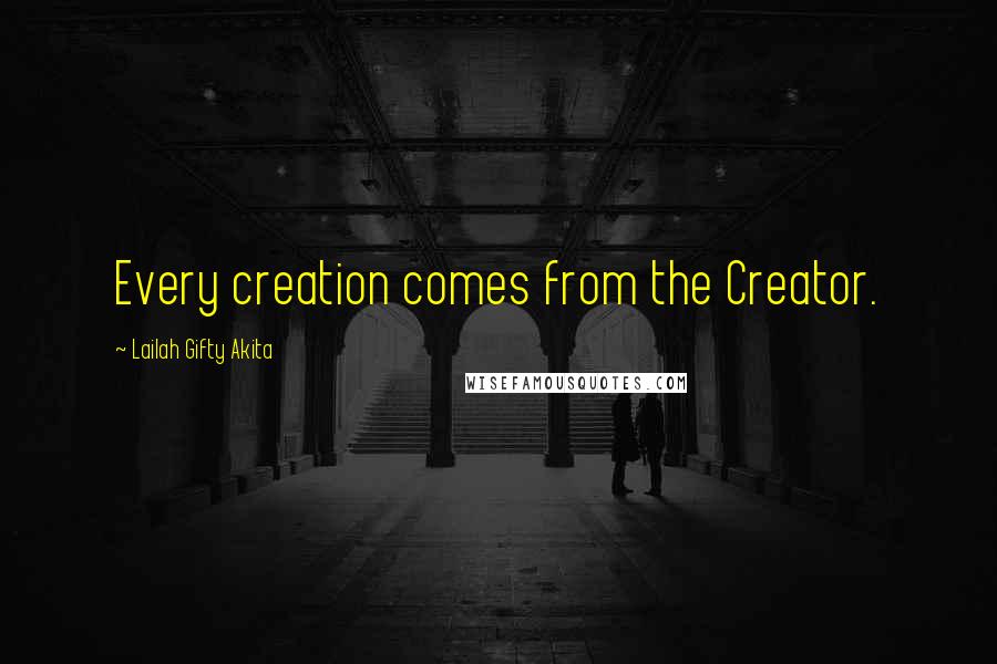 Lailah Gifty Akita Quotes: Every creation comes from the Creator.