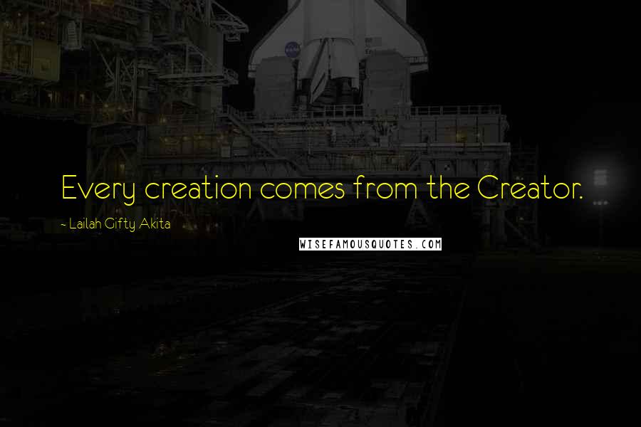 Lailah Gifty Akita Quotes: Every creation comes from the Creator.