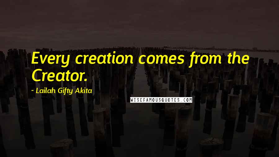 Lailah Gifty Akita Quotes: Every creation comes from the Creator.