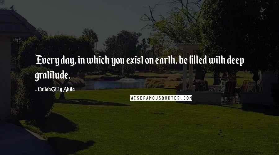 Lailah Gifty Akita Quotes: Every day, in which you exist on earth, be filled with deep gratitude.