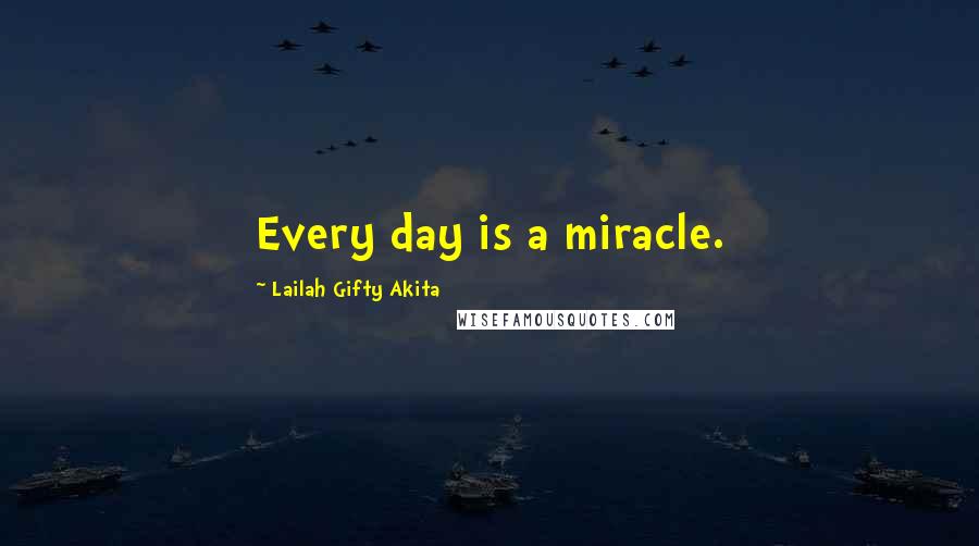 Lailah Gifty Akita Quotes: Every day is a miracle.