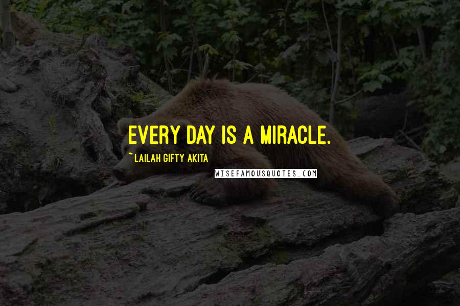 Lailah Gifty Akita Quotes: Every day is a miracle.