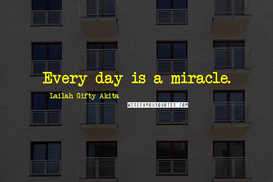 Lailah Gifty Akita Quotes: Every day is a miracle.