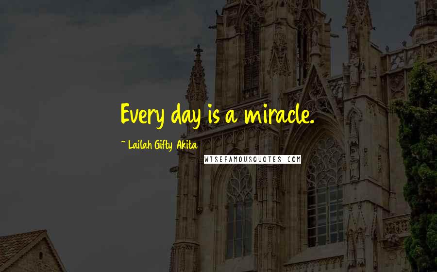 Lailah Gifty Akita Quotes: Every day is a miracle.