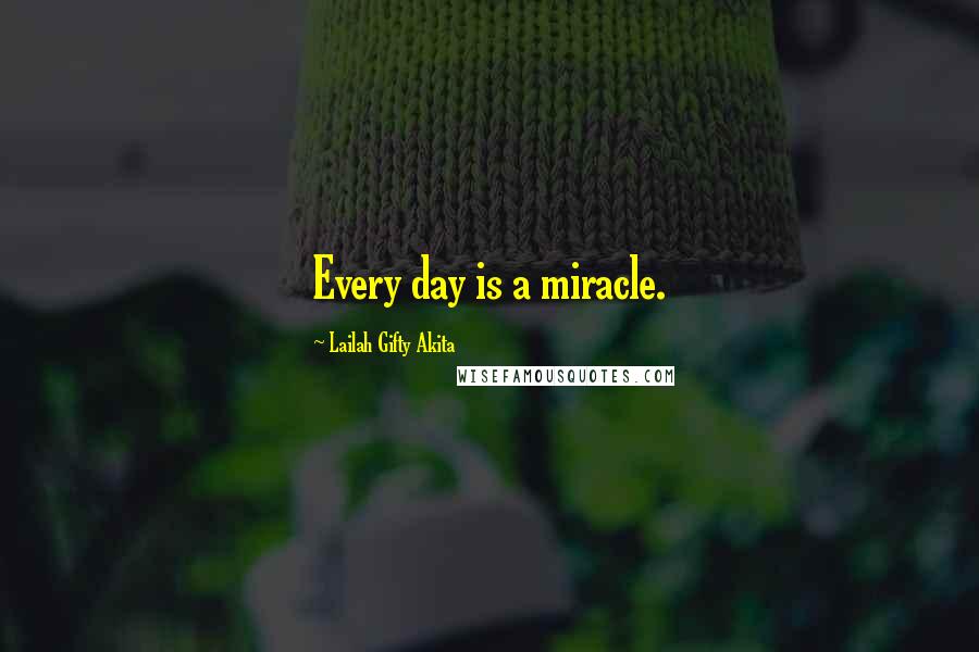 Lailah Gifty Akita Quotes: Every day is a miracle.
