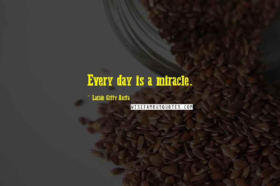 Lailah Gifty Akita Quotes: Every day is a miracle.