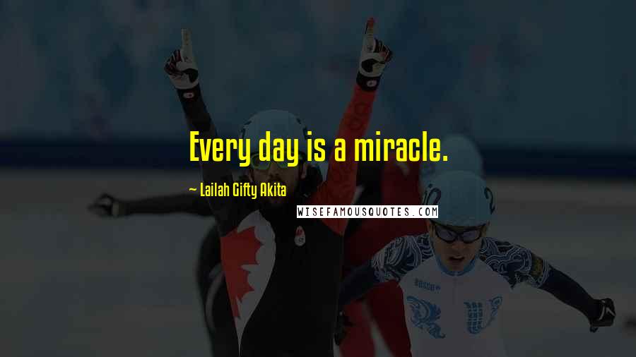 Lailah Gifty Akita Quotes: Every day is a miracle.