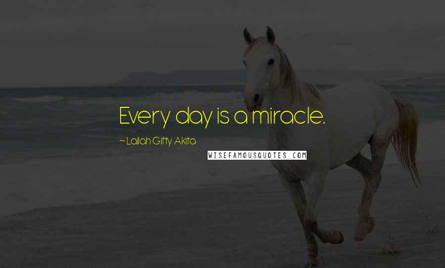 Lailah Gifty Akita Quotes: Every day is a miracle.