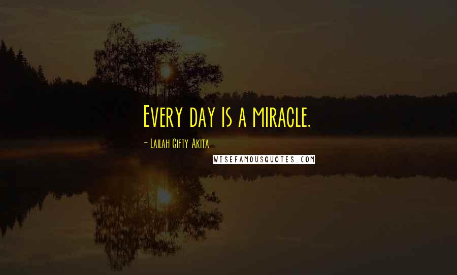 Lailah Gifty Akita Quotes: Every day is a miracle.