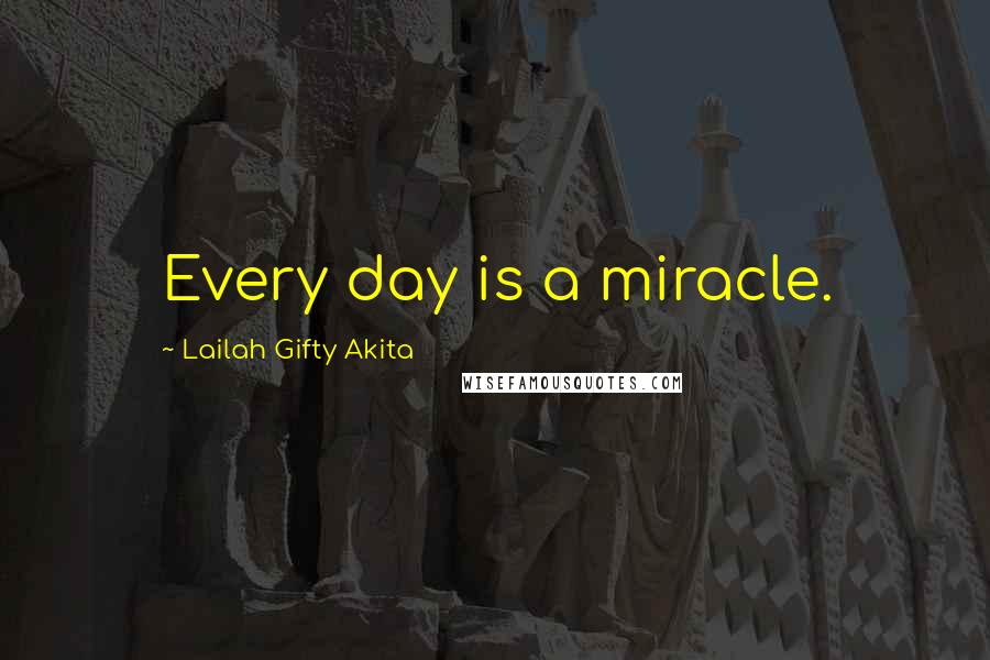 Lailah Gifty Akita Quotes: Every day is a miracle.