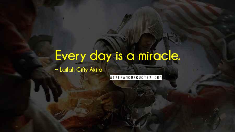 Lailah Gifty Akita Quotes: Every day is a miracle.