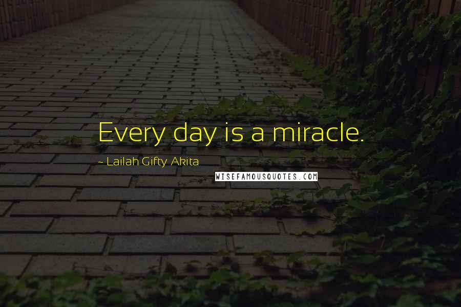 Lailah Gifty Akita Quotes: Every day is a miracle.