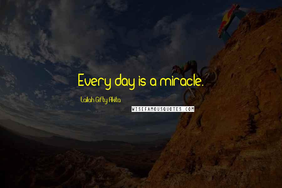 Lailah Gifty Akita Quotes: Every day is a miracle.