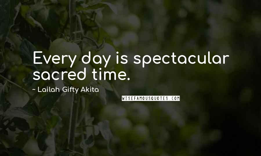 Lailah Gifty Akita Quotes: Every day is spectacular sacred time.