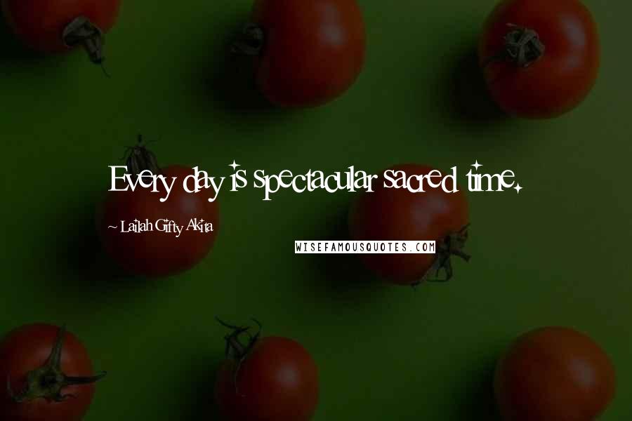 Lailah Gifty Akita Quotes: Every day is spectacular sacred time.