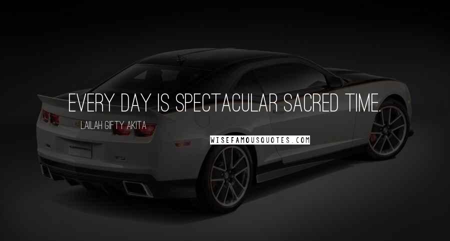 Lailah Gifty Akita Quotes: Every day is spectacular sacred time.