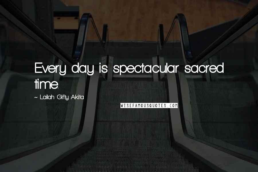 Lailah Gifty Akita Quotes: Every day is spectacular sacred time.