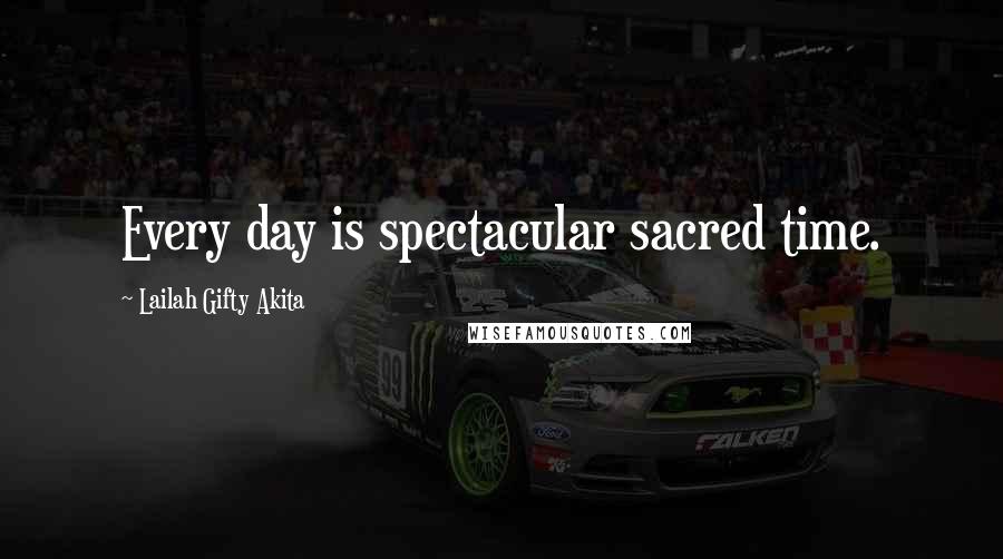 Lailah Gifty Akita Quotes: Every day is spectacular sacred time.