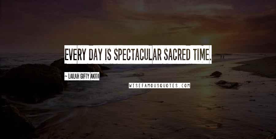 Lailah Gifty Akita Quotes: Every day is spectacular sacred time.