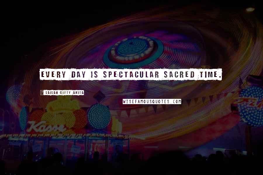 Lailah Gifty Akita Quotes: Every day is spectacular sacred time.