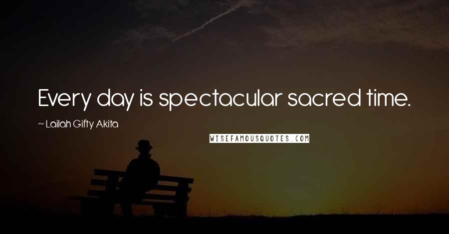 Lailah Gifty Akita Quotes: Every day is spectacular sacred time.
