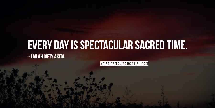 Lailah Gifty Akita Quotes: Every day is spectacular sacred time.