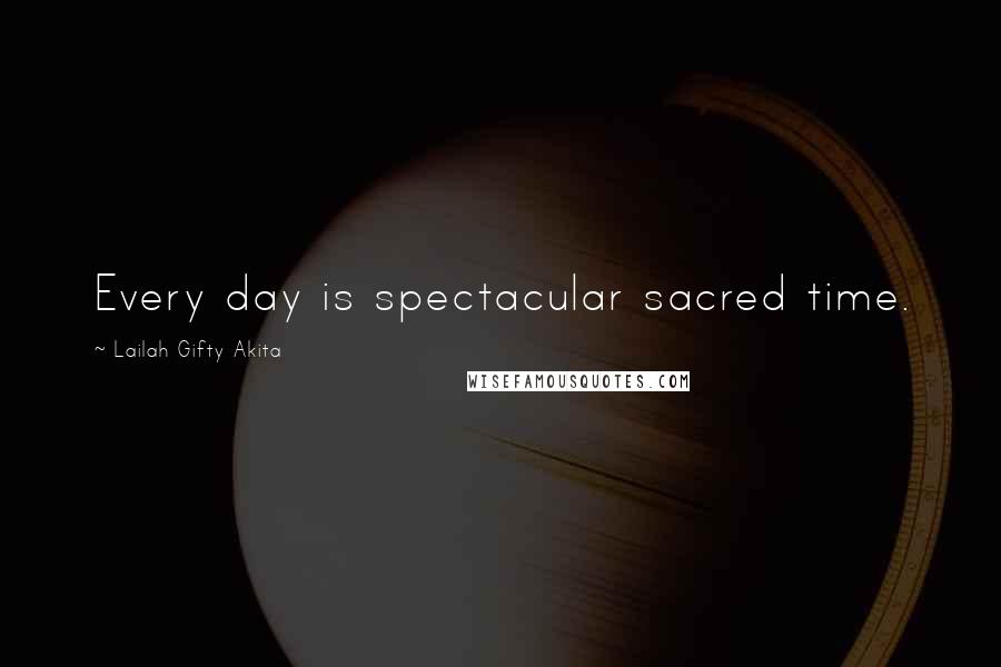 Lailah Gifty Akita Quotes: Every day is spectacular sacred time.