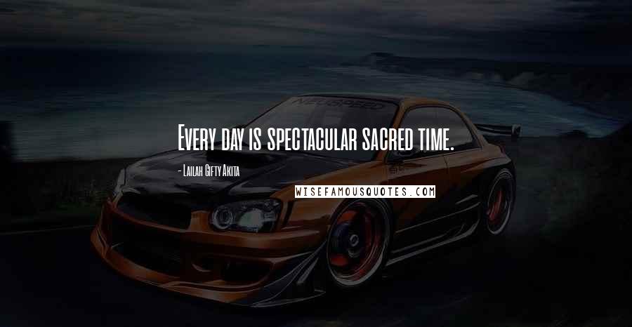 Lailah Gifty Akita Quotes: Every day is spectacular sacred time.