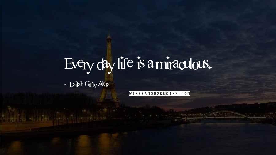 Lailah Gifty Akita Quotes: Every day life is a miraculous.