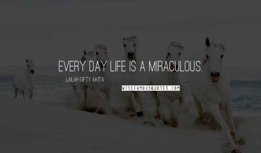 Lailah Gifty Akita Quotes: Every day life is a miraculous.