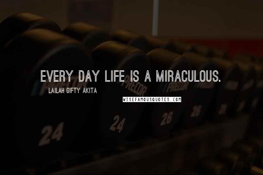 Lailah Gifty Akita Quotes: Every day life is a miraculous.