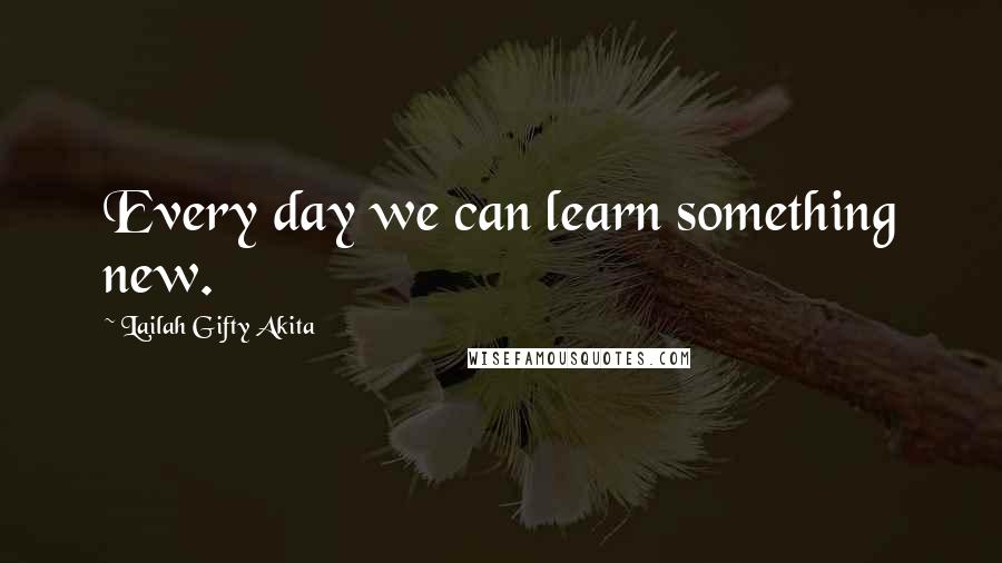 Lailah Gifty Akita Quotes: Every day we can learn something new.