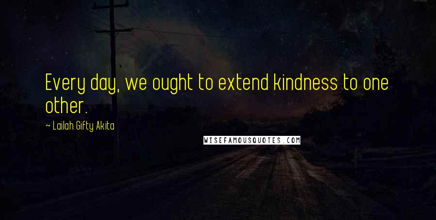 Lailah Gifty Akita Quotes: Every day, we ought to extend kindness to one other.