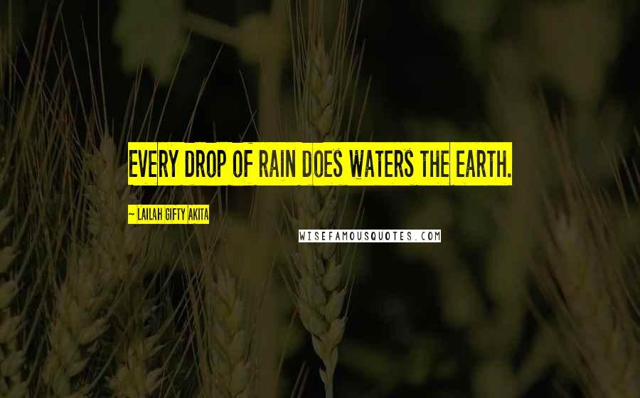 Lailah Gifty Akita Quotes: Every drop of rain does waters the earth.
