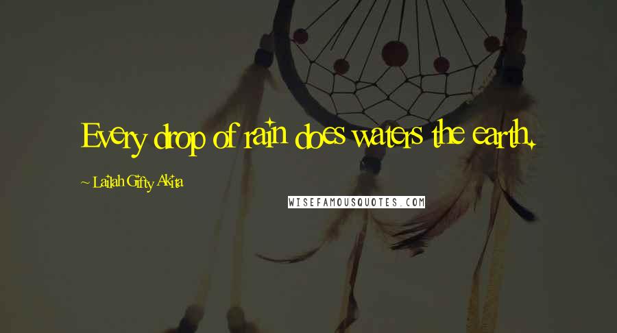 Lailah Gifty Akita Quotes: Every drop of rain does waters the earth.
