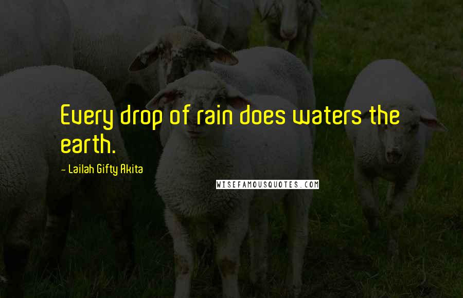 Lailah Gifty Akita Quotes: Every drop of rain does waters the earth.