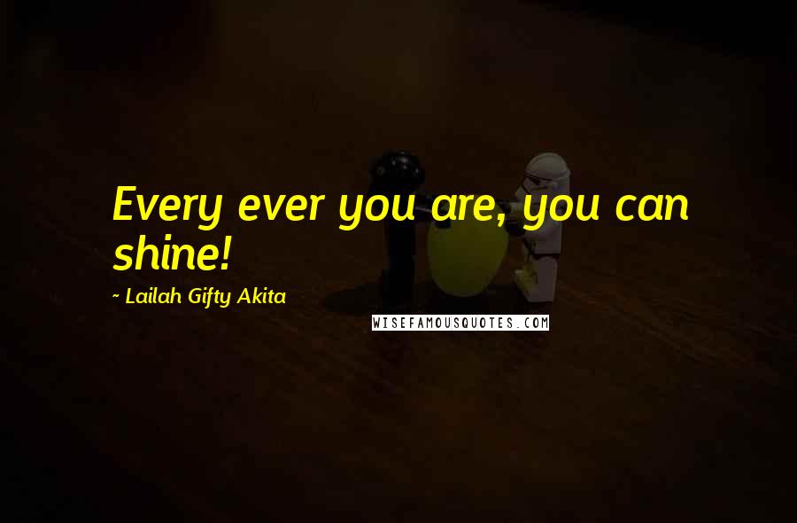 Lailah Gifty Akita Quotes: Every ever you are, you can shine!